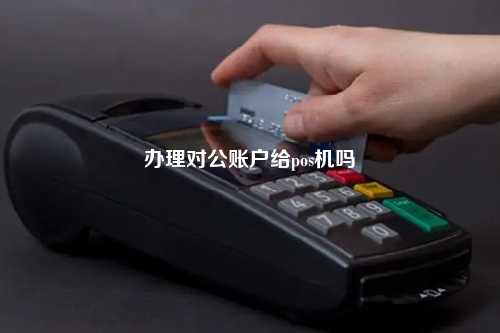 开对公账户办理POS机需要缴费？一文带你了解真相！
