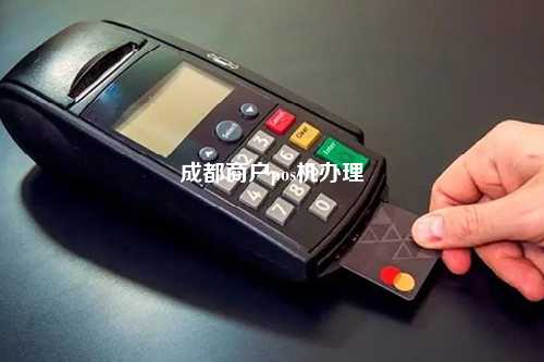 成都办POS机可办理信用卡