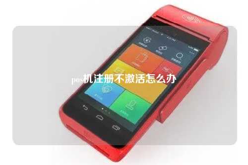 办理POS机后不激活怎么办？