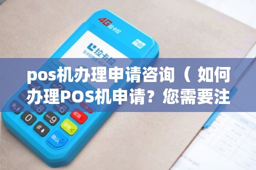 山东POS机办理咨询全攻略，从申请到使用，一篇文章搞定！