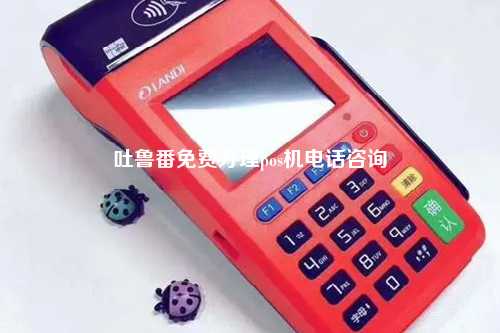 吐鲁番POS机免费办理全攻略，轻松上手，高效收款
