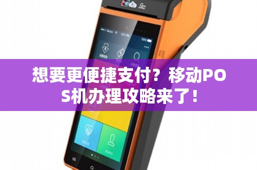 慈溪移动POS机办理全攻略，轻松上手，高效支付