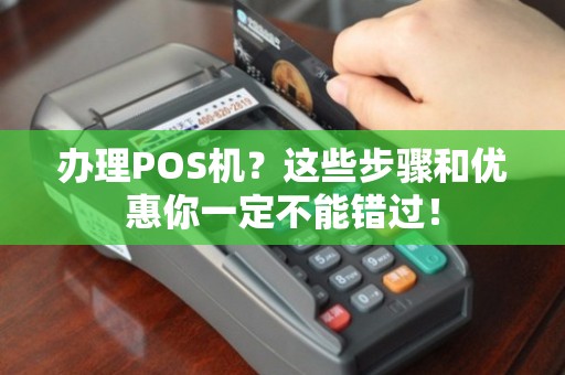 手持POS机办理全攻略，步骤、要点与注意事项