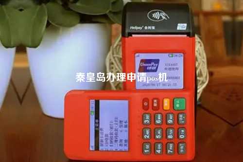 秦皇岛POS机办理中心，一站式解决方案与实用指南