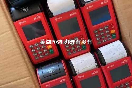 芜湖免费办理POS机，轻松开启智能支付时代