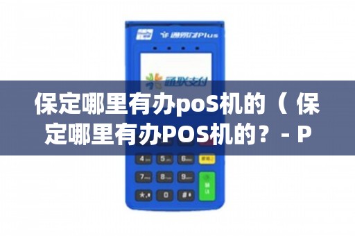 保定移动POS机办理全攻略，轻松上手，高效支付