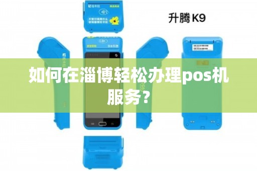 淄博办理Pos机刷卡全攻略，轻松上手，便捷支付
