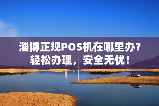 淄博办理Pos机刷卡全攻略，轻松上手，便捷支付