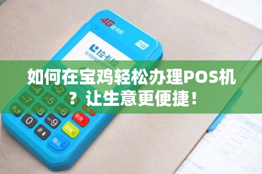 宝鸡移动POS机办理全攻略，轻松上手，高效支付
