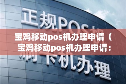 宝鸡移动POS机办理全攻略，轻松上手，高效支付
