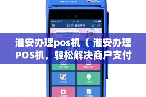 淮安移动POS机办理全攻略，轻松上手，便捷支付