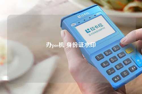 办理POS机照片水印，你需要知道的一切