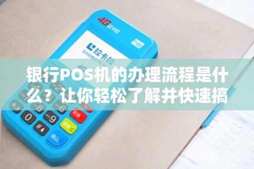 POS机在银行办理全攻略，流程、条件与案例解析
