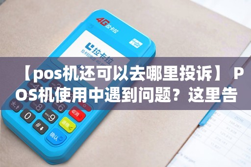建行POS机办理投诉全攻略，遇到问题怎么办？