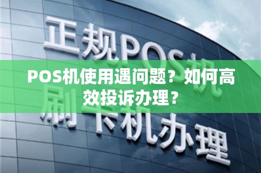 建行POS机办理投诉全攻略，遇到问题怎么办？