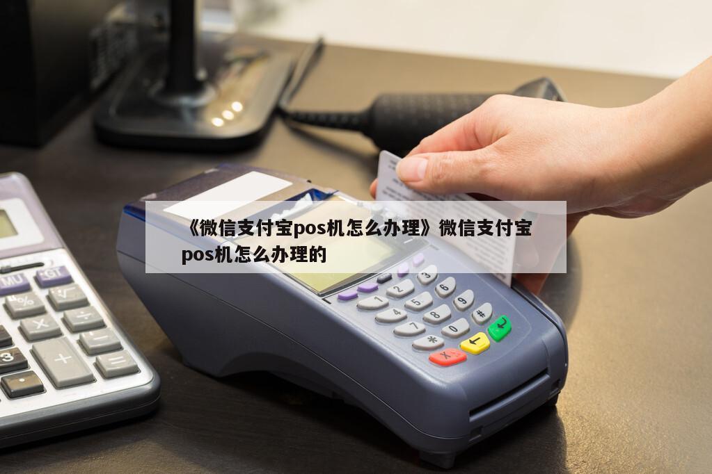 微信支付宝POS机办理全攻略