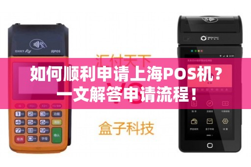 上海POS机代理办理全攻略，一篇文章读懂申请流程与注意事项