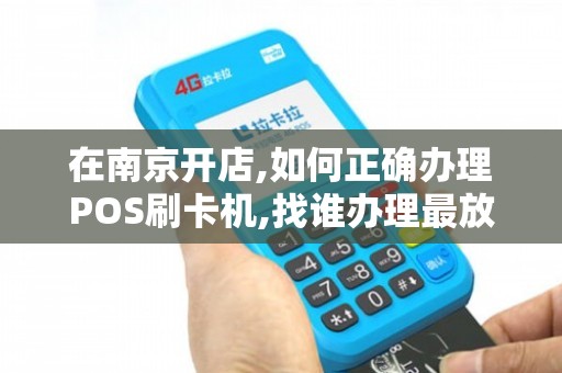南京POS机办理全攻略，轻松搞定，让生意更红火