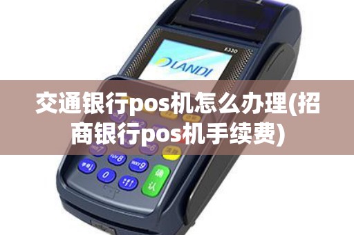 交通银行办理POS机手续全攻略