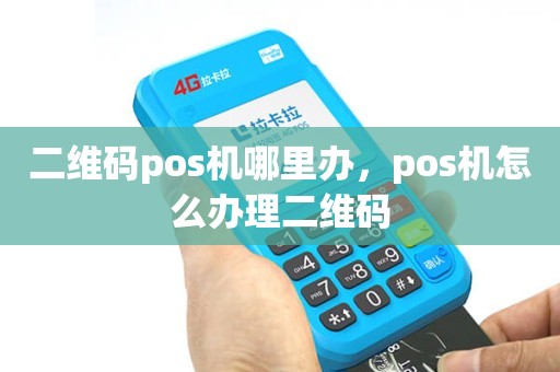 二维码POS机办理全攻略