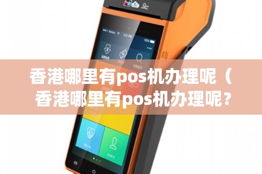 香港蓝牙POS机办理全攻略，轻松上手，高效收款