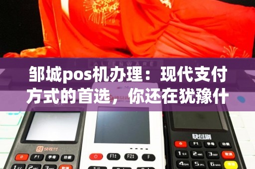 邹城POS机办理全攻略，轻松上手，便捷支付