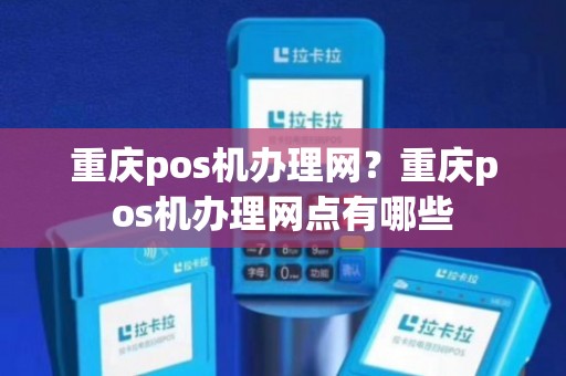 重庆POS机办理全攻略，地点、流程、案例一网打尽