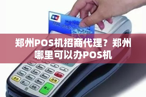 郑州办理POS机商户全攻略，从申请到使用，一篇文章全明白！
