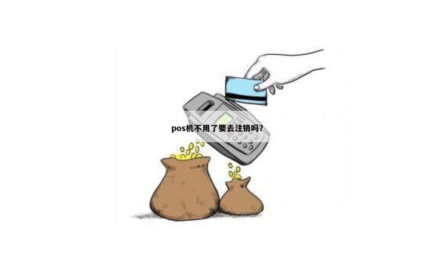 个人办理的POS机不用了需要注销吗？
