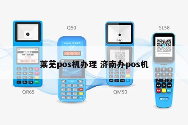 莱芜办理POS机地址全攻略，轻松上手，快速开店收款！