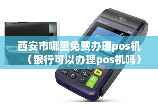西安银行POS机办理全攻略，轻松上手，便捷支付