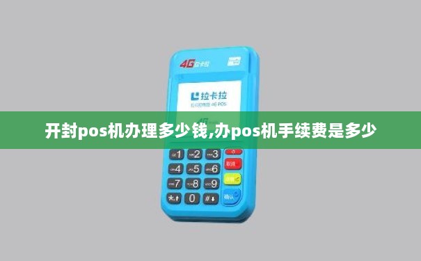 开封办理小型POS机全攻略，轻松上手，高效收款