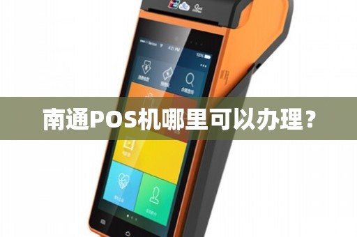 南通哪里办理POS机？一文带你了解办理流程与地点