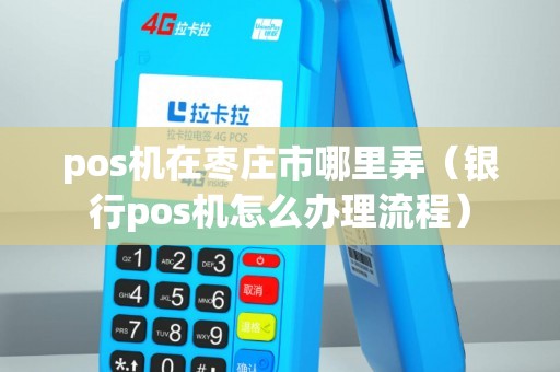枣庄银行办理POS机全攻略，轻松上手，高效支付