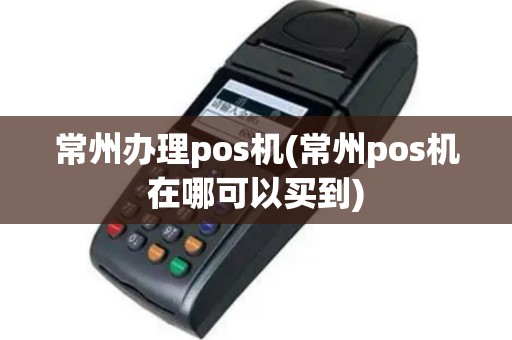 常州本地POS机办理全攻略，轻松上手，高效支付