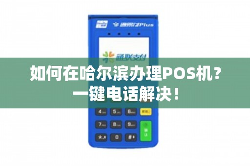 哈尔滨正规POS机办理全攻略，从申请到使用，一篇文章全明白