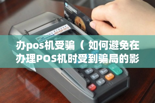 办理POS机避坑全攻略，让你轻松避开那些隐形陷阱！