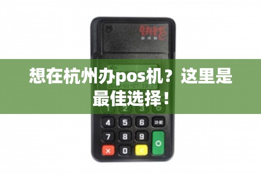杭州移动POS机办理全攻略，轻松上手，便捷支付