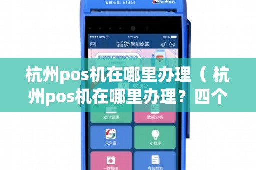 杭州移动POS机办理全攻略，轻松上手，便捷支付