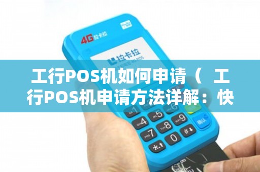 工行POS机办理全攻略，一步步教你如何轻松搞定