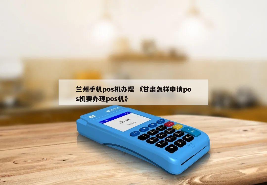 兰州工商POS机办理全攻略，申请、使用与常见问题解答