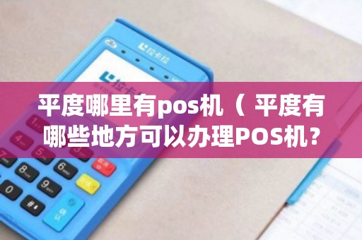 平度POS机办理全攻略，轻松申请，高效支付