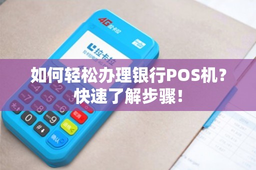 各银行POS机办理全攻略，流程、费用、条件一网打尽
