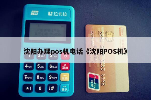 沈阳POS机办理电话全攻略，轻松申请，高效支付