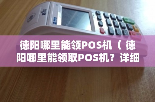 德阳个人POS机办理全攻略，从申请到使用，一次搞懂！