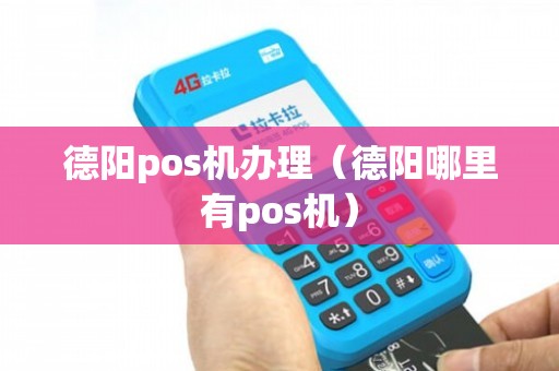 德阳个人POS机办理全攻略，从申请到使用，一次搞懂！