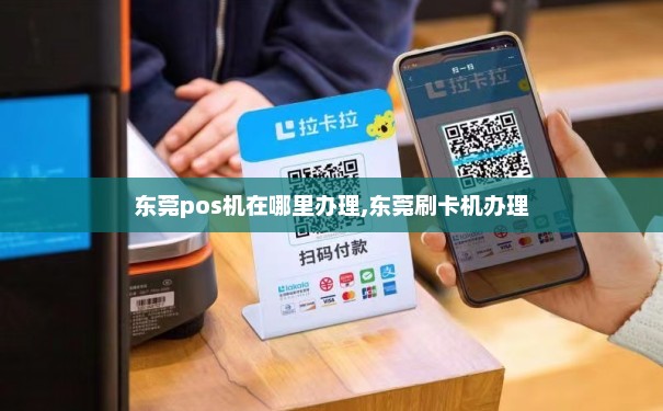 如何办理拉卡拉通付POS机东莞业务