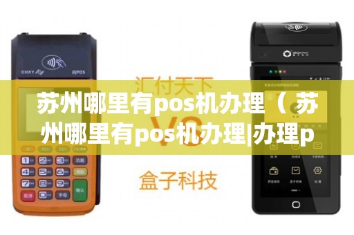 苏州免费POS机办理全攻略，轻松上手，一览即知