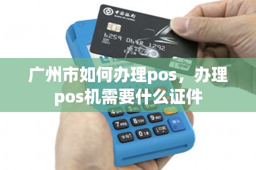 广东广州POS机办理全攻略，从申请到使用，一篇文章全搞定！