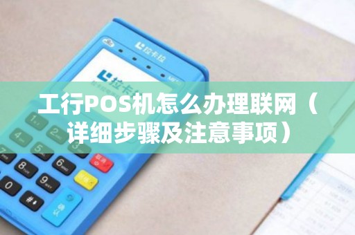 工行公司POS机办理全攻略，流程、要点与案例详解
